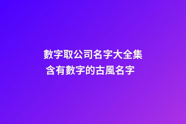 數字取公司名字大全集 含有數字的古風名字-第1張-公司起名-玄機派